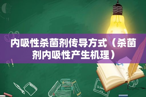 内吸性杀菌剂传导方式（杀菌剂内吸性产生机理）