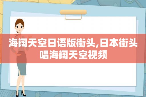 海阔天空日语版街头,日本街头唱海阔天空视频