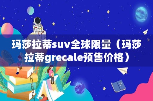 玛莎拉蒂suv全球 *** （玛莎拉蒂grecale预售价格）