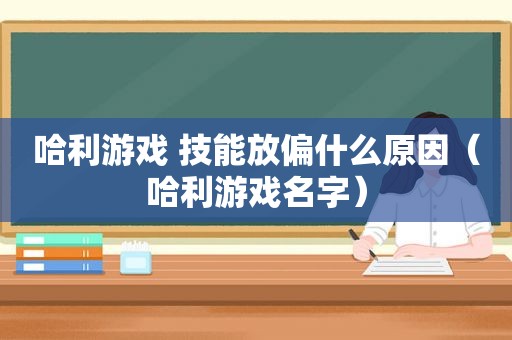 哈利游戏 技能放偏什么原因（哈利游戏名字）