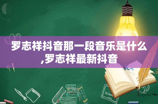 罗志祥抖音那一段音乐是什么,罗志祥最新抖音