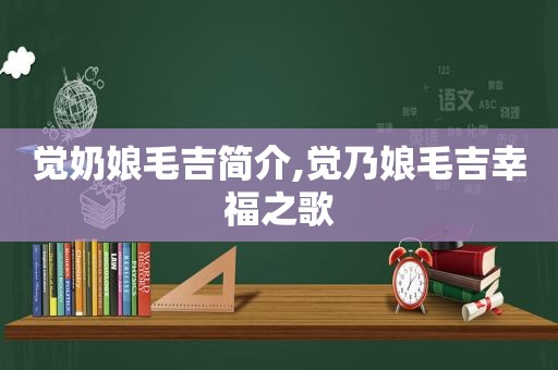 觉奶娘毛吉简介,觉乃娘毛吉幸福之歌