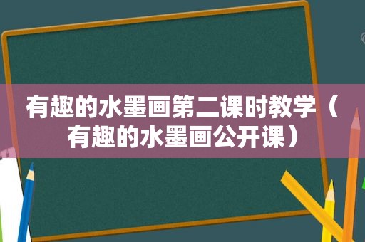 有趣的水墨画第二课时教学（有趣的水墨画公开课）