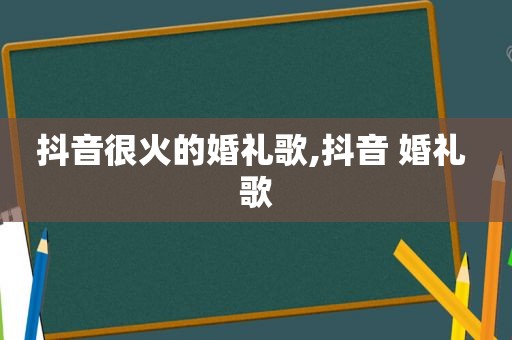 抖音很火的婚礼歌,抖音 婚礼 歌