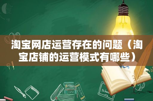 淘宝网店运营存在的问题（淘宝店铺的运营模式有哪些）