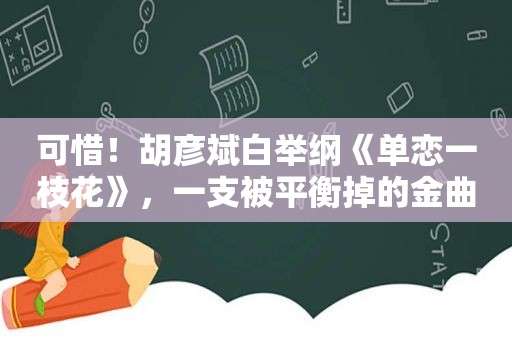 可惜！胡彦斌白举纲《单恋一枝花》，一支被平衡掉的金曲