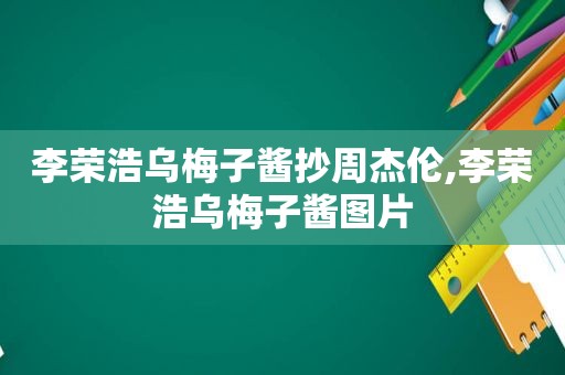 李荣浩乌梅子酱抄周杰伦,李荣浩乌梅子酱图片