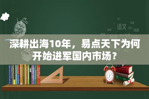 深耕出海10年，易点天下为何开始进军国内市场？