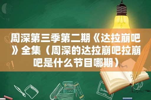 周深第三季第二期《达拉崩吧》全集（周深的达拉崩吧拉崩吧是什么节目哪期）