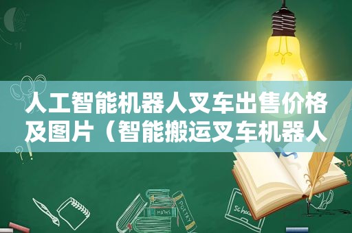 人工智能机器人叉车出售价格及图片（智能搬运叉车机器人）