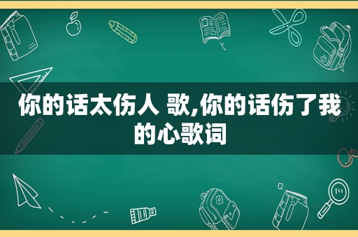 你的话太伤人 歌,你的话伤了我的心歌词