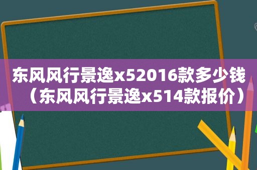 东风风行景逸x52016款多少钱（东风风行景逸x514款报价）