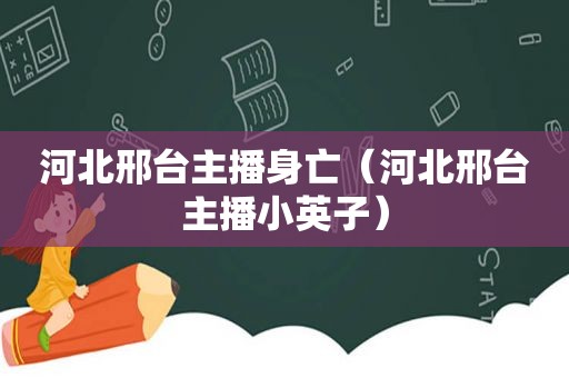 河北邢台主播身亡（河北邢台主播小英子）