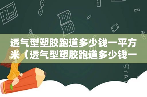 透气型塑胶跑道多少钱一平方米（透气型塑胶跑道多少钱一平方）