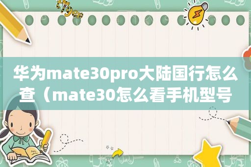 华为mate30pro大陆国行怎么查（mate30怎么看手机型号）