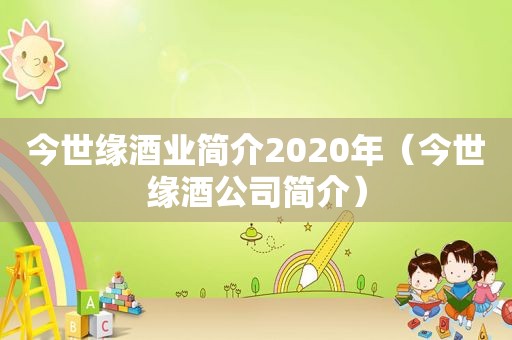 今世缘酒业简介2020年（今世缘酒公司简介）