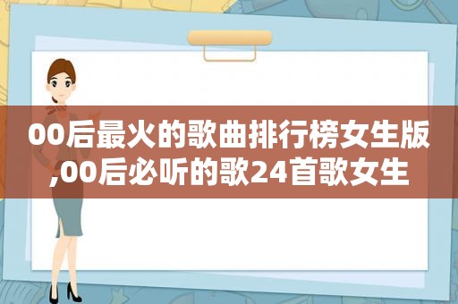 00后最火的歌曲排行榜女生版,00后必听的歌24首歌女生