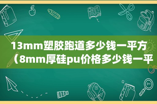 13mm塑胶跑道多少钱一平方（8mm厚硅pu价格多少钱一平方）