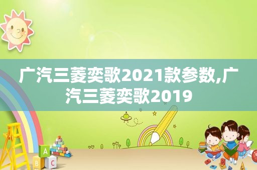 广汽三菱奕歌2021款参数,广汽三菱奕歌2019