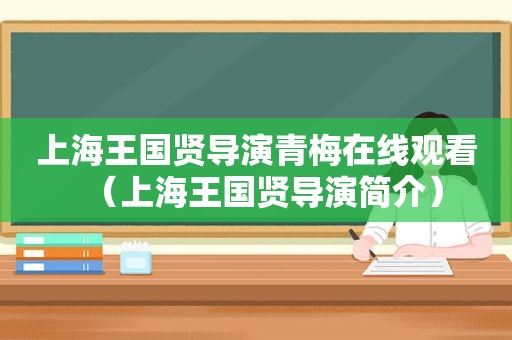 上海王国贤导演青梅在线观看（上海王国贤导演简介）