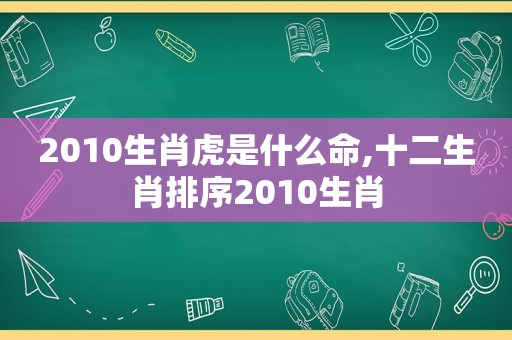 2010生肖虎是什么命,十二生肖排序2010生肖