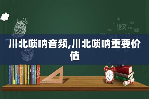 川北唢呐音频,川北唢呐重要价值