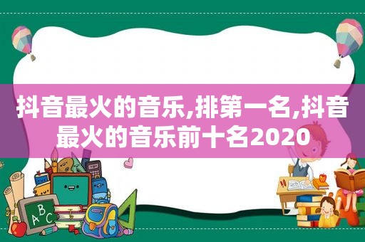 抖音最火的音乐,排第一名,抖音最火的音乐前十名2020