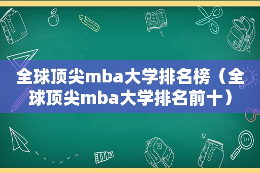 全球顶尖mba大学排名榜（全球顶尖mba大学排名前十）