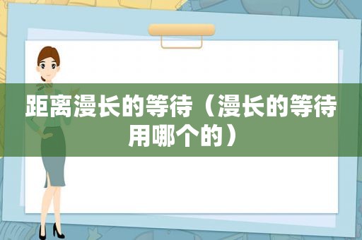 距离漫长的等待（漫长的等待用哪个的）