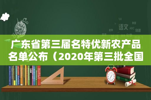 广东省第三届名特优新农产品名单公布（2020年第三批全国名特优新农产品名录）