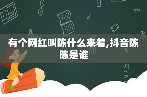 有个网红叫陈什么来着,抖音陈陈是谁