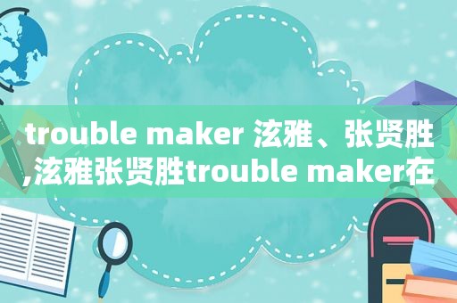 trouble maker 泫雅、张贤胜,泫雅张贤胜trouble maker在线听