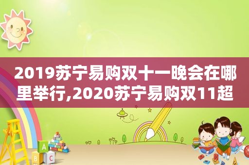 2019苏宁易购双十一晚会在哪里举行,2020苏宁易购双11超级秀节目单