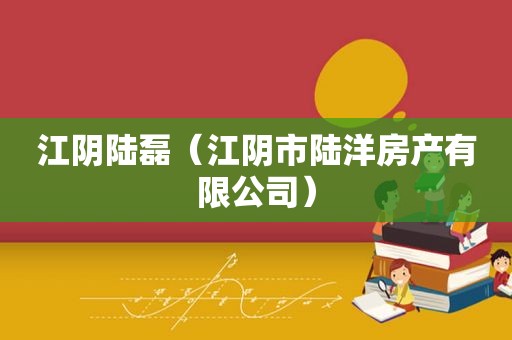 江阴陆磊（江阴市陆洋房产有限公司）