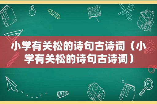 小学有关松的诗句古诗词（小学有关松的诗句古诗词）