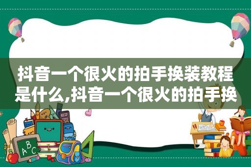 抖音一个很火的拍手换装教程是什么,抖音一个很火的拍手换装教程叫什么