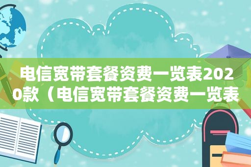 电信宽带套餐资费一览表2020款（电信宽带套餐资费一览表2022广东）