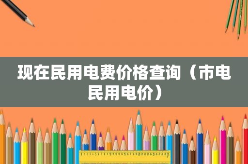 现在民用电费价格查询（市电民用电价）