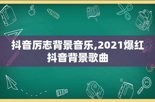 抖音厉志背景音乐,2021爆红抖音背景歌曲