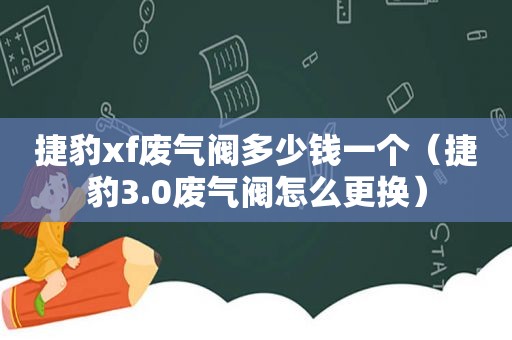 捷豹xf废气阀多少钱一个（捷豹3.0废气阀怎么更换）