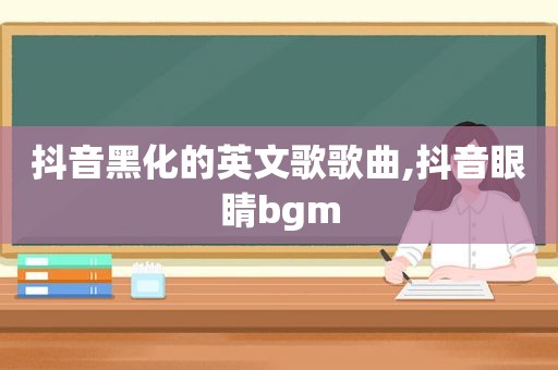 抖音黑化的英文歌歌曲,抖音眼睛bgm