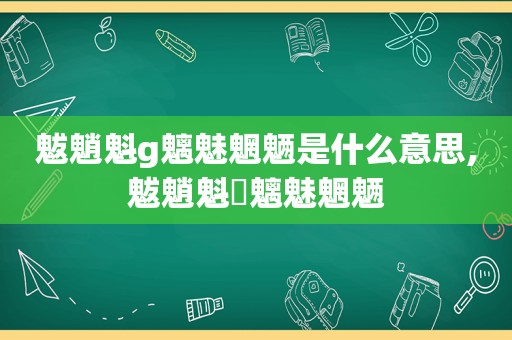 魃魈魁g魑魅魍魉是什么意思,魃魈魁魕魑魅魍魉