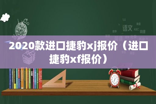 2020款进口捷豹xj报价（进口捷豹xf报价）