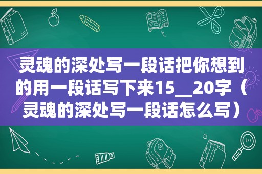 灵魂的深处写一段话把你想到的用一段话写下来15__20字（灵魂的深处写一段话怎么写）