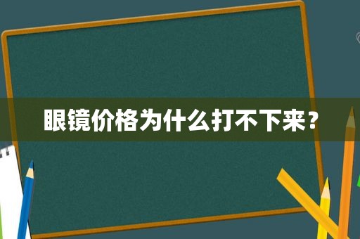 眼镜价格为什么打不下来？