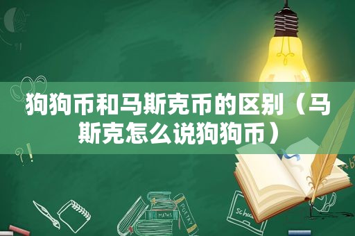 狗狗币和马斯克币的区别（马斯克怎么说狗狗币）