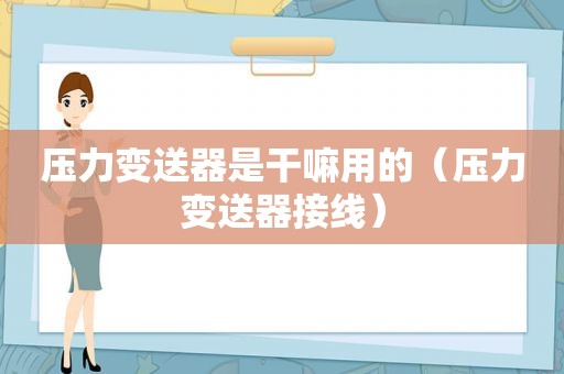 压力变送器是干嘛用的（压力变送器接线）