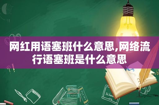 网红用语塞班什么意思,网络流行语塞班是什么意思