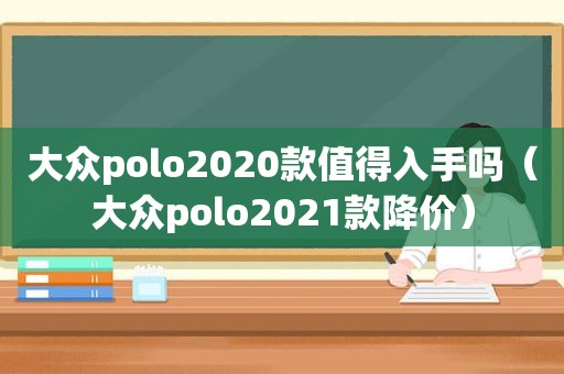 大众polo2020款值得入手吗（大众polo2021款降价）