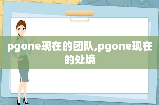 pgone现在的团队,pgone现在的处境